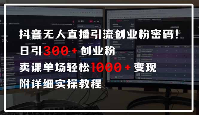 抖音无人直播引流密码！日引300+创业粉 单场轻松1000+变现 附详细实操教程-Xiaobei云