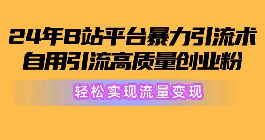 2024年B站平台暴力引流术，自用引流高质量创业粉，轻松实现流量变现！-Xiaobei云