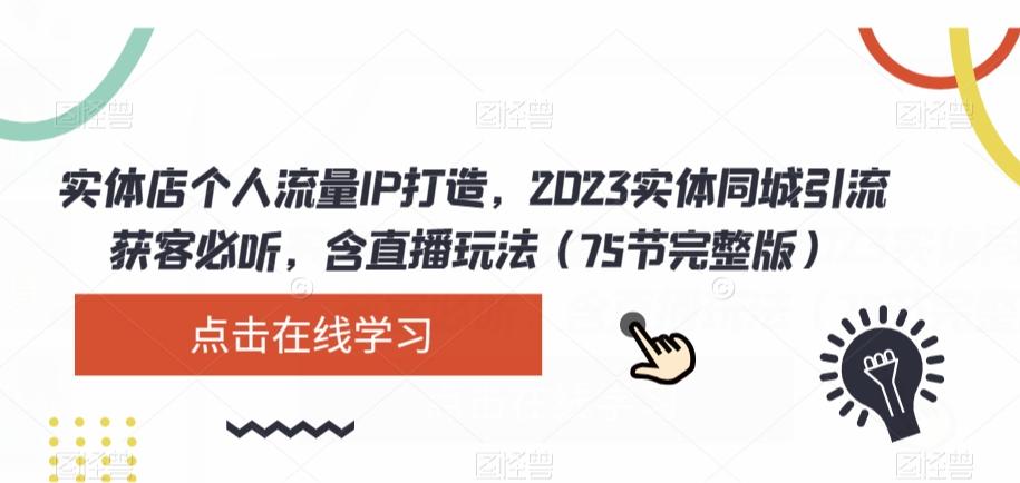 实体店个人流量IP打造，2023实体同城引流获客必听，含直播玩法（75节完整版）-Xiaobei云