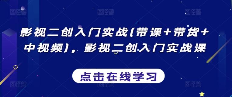 影视二创入门实战(带课+带货+中视频)，影视二创入门实战课-Xiaobei云
