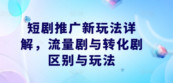 短剧推广新玩法详解，流量剧与转化剧区别与玩法-Xiaobei云