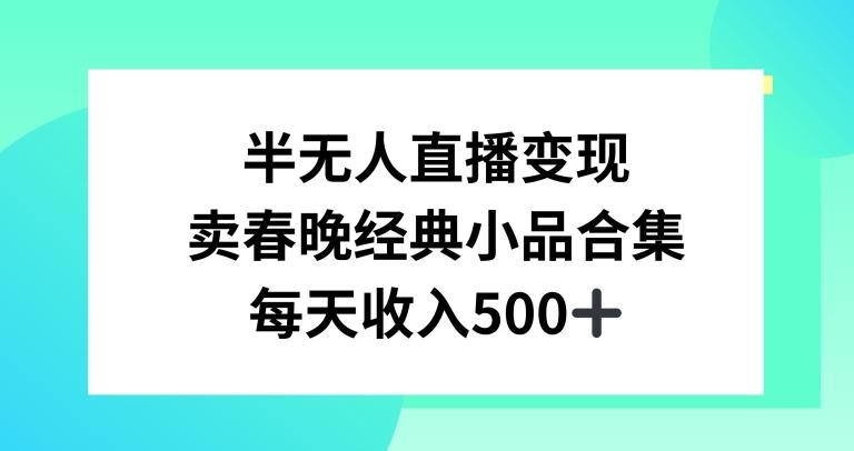 半无人直播变现，卖经典春晚小品合集，每天日入500+【揭秘】-Xiaobei云