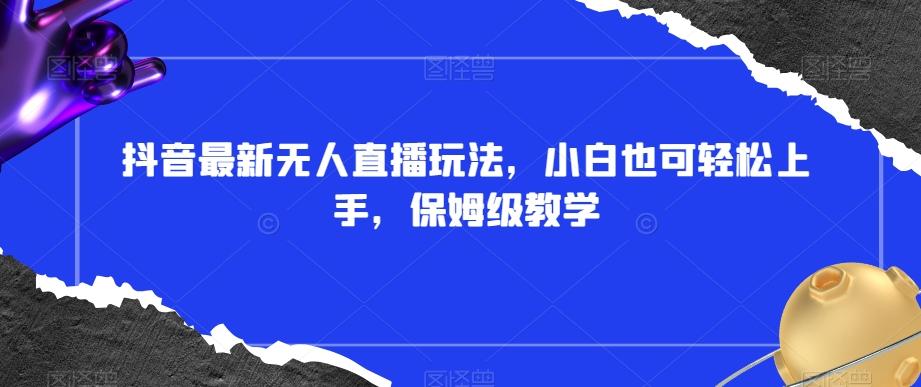 抖音最新无人直播玩法，小白也可轻松上手，保姆级教学，附所有素材+插件【揭秘】-Xiaobei云