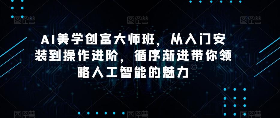 AI美学创富大师班，从入门安装到操作进阶，循序渐进带你领略人工智能的魅力-Xiaobei云