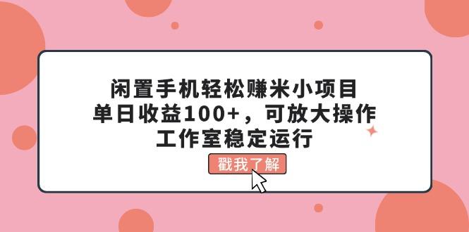闲置手机轻松赚米小项目，单日收益100+，可放大操作，工作室稳定运行-Xiaobei云