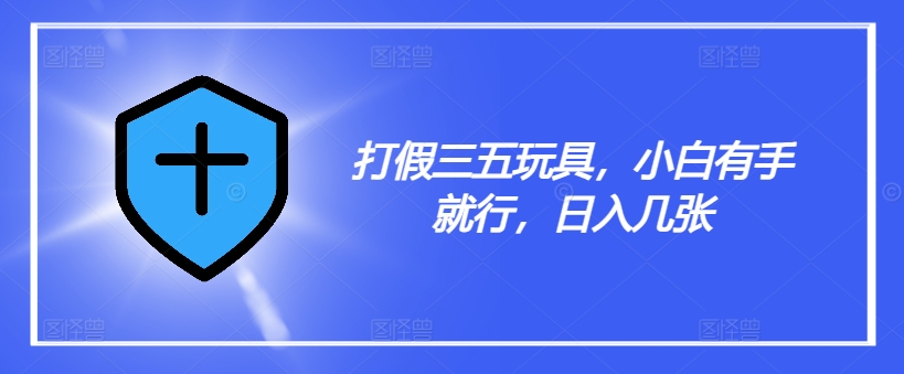 打假三五玩具，小白有手就行，日入几张【仅揭秘】-Xiaobei云