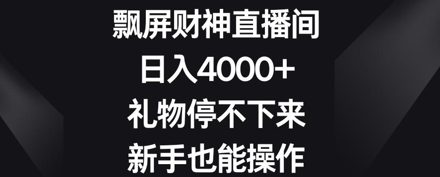 飘屏财神直播间，日入4000+，礼物停不下来，新手也能操作【揭秘】-Xiaobei云