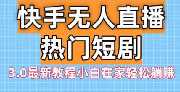 快手无人直播热门短剧3.0最新教程小白在家轻松躺赚-Xiaobei云