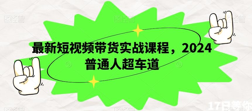 最新短视频带货实战课程，2024普通人超车道-Xiaobei云