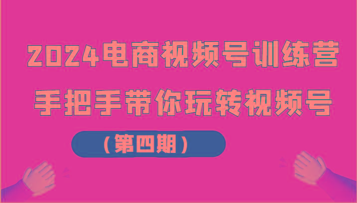 2024电商视频号训练营(第四期)手把手带你玩转视频号-Xiaobei云