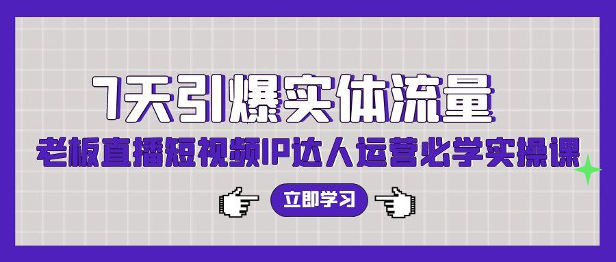 (9593期)7天引爆实体流量，老板直播短视频IP达人运营必学实操课(56节高清无水印)-Xiaobei云