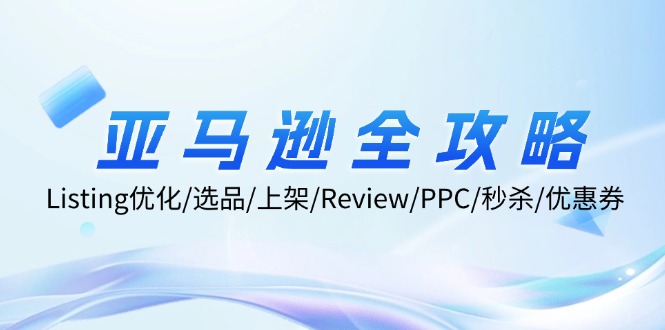 亚马逊全攻略：Listing优化/选品/上架/Review/PPC/秒杀/优惠券/无水印课-Xiaobei云