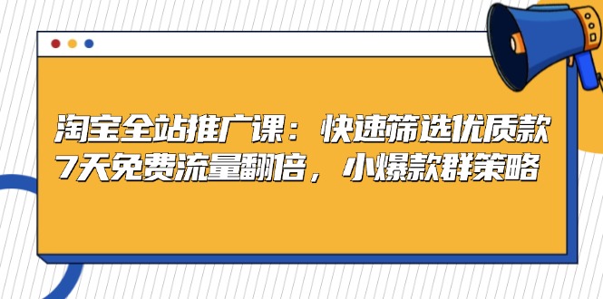 淘宝全站推广课：快速筛选优质款，7天免费流量翻倍，小爆款群策略-Xiaobei云