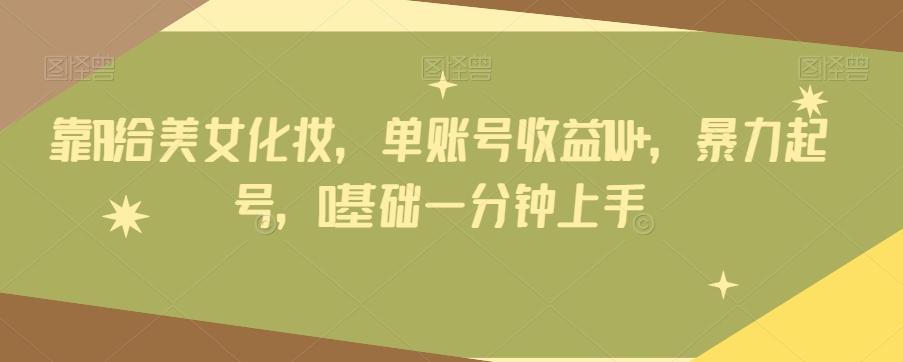 靠AI给美女化妆，单账号收益1W+，暴力起号，0基础一分钟上手-Xiaobei云