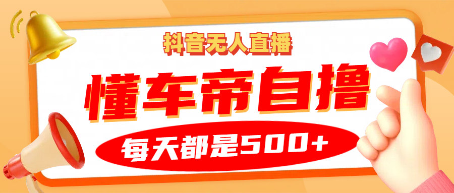 抖音无人直播“懂车帝”自撸玩法，每天2小时收益500+-Xiaobei云
