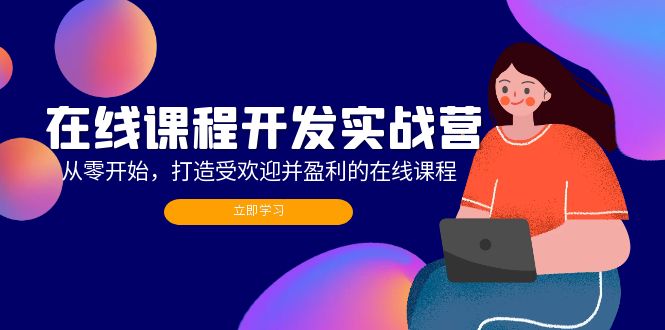 在线课程开发实战营：从零开始，打造受欢迎并盈利的在线课程(更新-Xiaobei云