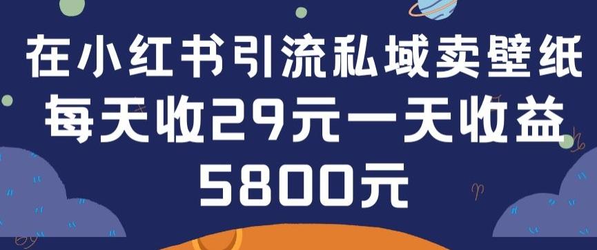 在小红书引流私域卖壁纸每张29元单日最高卖出200张(0-1搭建教程)【揭秘】-Xiaobei云