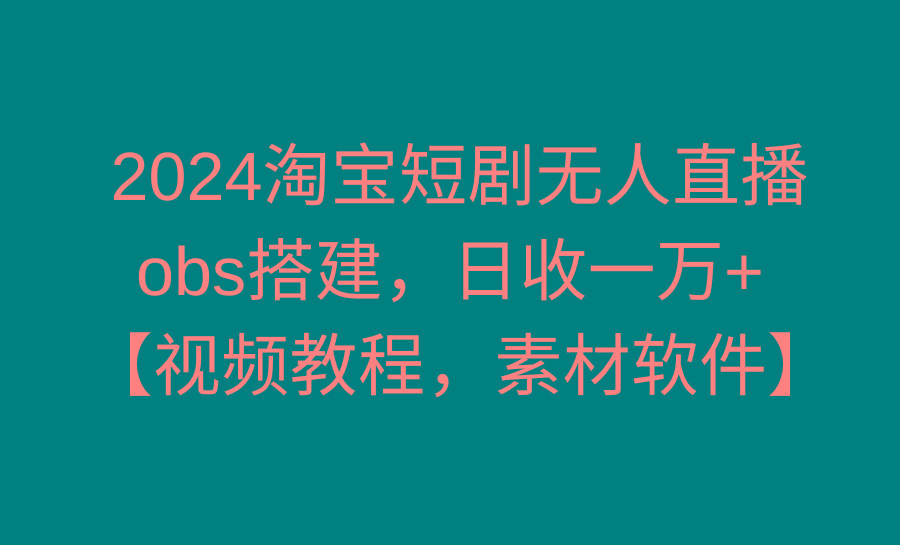 2024淘宝短剧无人直播3.0，obs搭建，日收一万+，【视频教程，附素材软件】-Xiaobei云