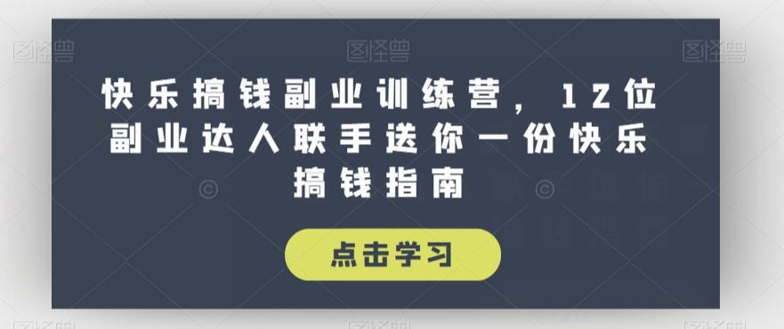 快乐搞钱副业训练营，12位副业达人联手送你一份快乐搞钱指南-Xiaobei云