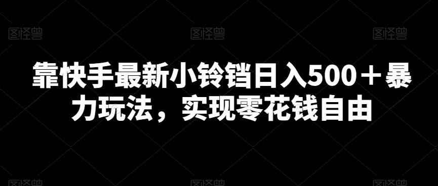 靠快手最新小铃铛日入500＋暴力玩法，实现零花钱自由-Xiaobei云