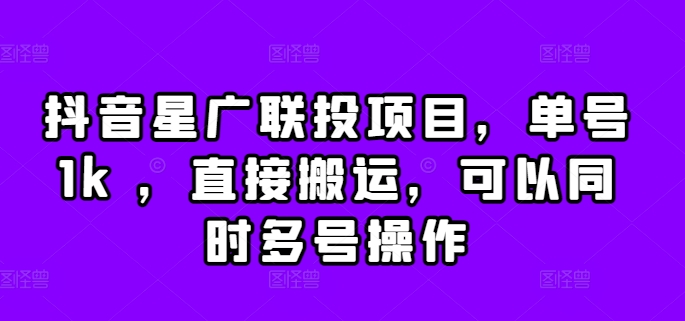 抖音星广联投项目，单号1k ，直接搬运，可以同时多号操作【揭秘】-Xiaobei云