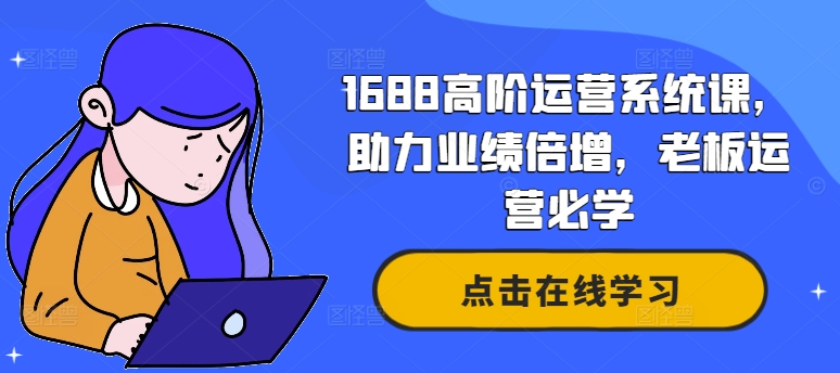 1688高阶运营系统课，助力业绩倍增，老板运营必学-Xiaobei云