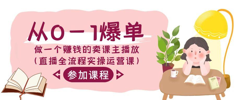从0-1爆单做一个赚钱的卖课主播放(直播全流程实操运营课)-Xiaobei云