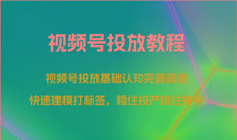 视频号投放教程-视频号投放基础认知完善疏通，快速建模打标签，稳住投产稳住账号-Xiaobei云