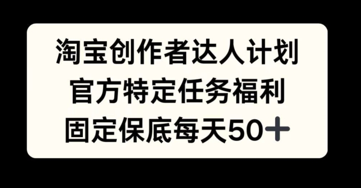 淘宝创作者达人计划，官方特定任务福利，固定保底每天50+【揭秘】-Xiaobei云
