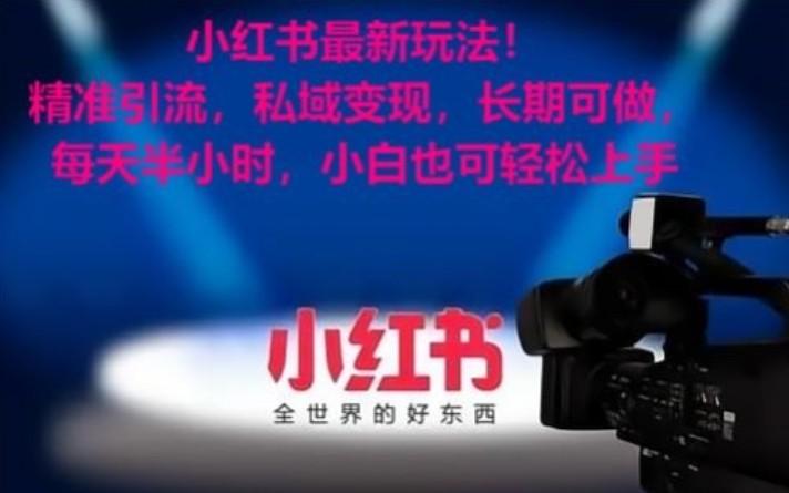 小红书最新玩法！精准引流，私域变现，长期可做，每天半小时，小白也可轻松上手-Xiaobei云