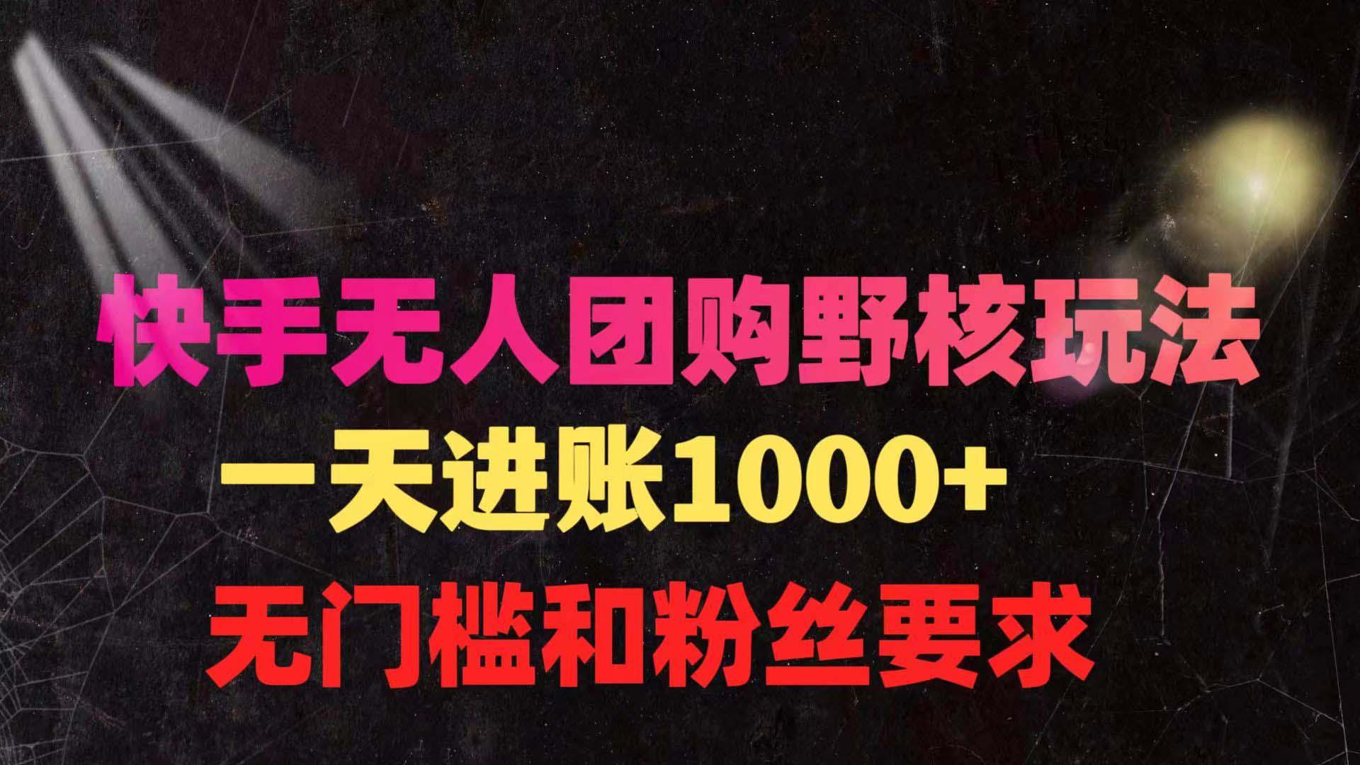 (9638期)快手无人团购带货野核玩法，一天4位数 无任何门槛-Xiaobei云