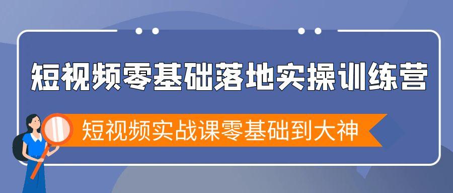 短视频零基础落地实战特训营，短视频实战课零基础到大神-Xiaobei云