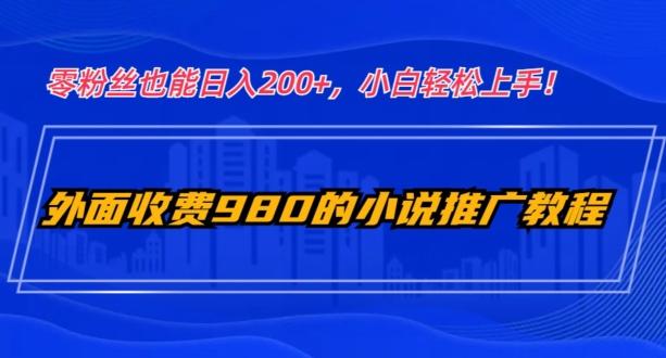 外面收费980的小说推广教程：零粉丝也能日入200+，小白轻松上手！-Xiaobei云
