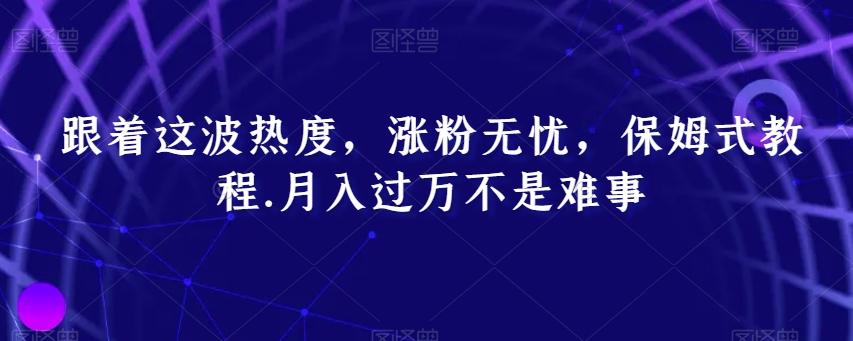 跟着这波热度，涨粉无忧，保姆式教程，月入过万不是难事【揭秘】-Xiaobei云