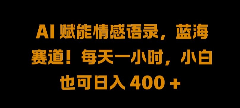 AI 赋能情感语录，蓝海赛道!每天一小时，小白也可日入 400 + 【揭秘】-Xiaobei云