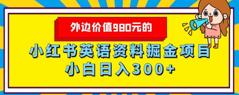 外边价值980元的，小红书英语资料掘金变现项目，小白日入300+-Xiaobei云