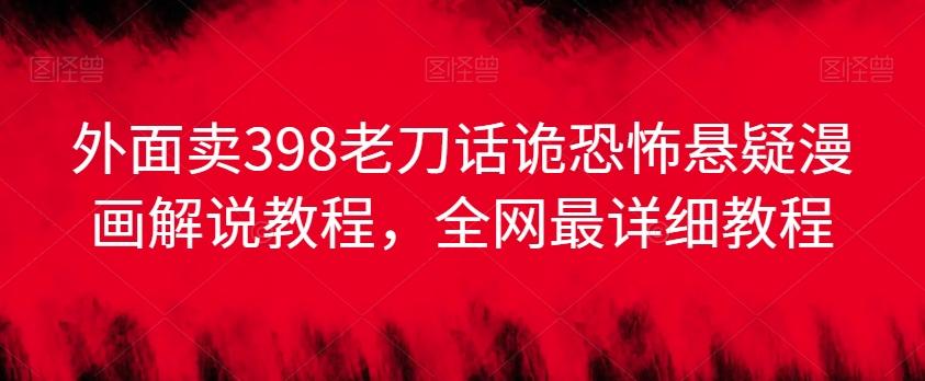 外面卖398老刀话诡恐怖悬疑漫画解说项目，全网最详细教程-Xiaobei云