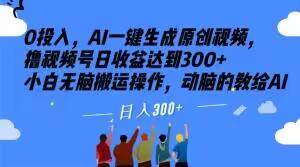 0投入，AI一键生成原创视频，撸视频号日收益达到300+小白无脑搬运操作，动脑的教给AI【揭秘】-Xiaobei云