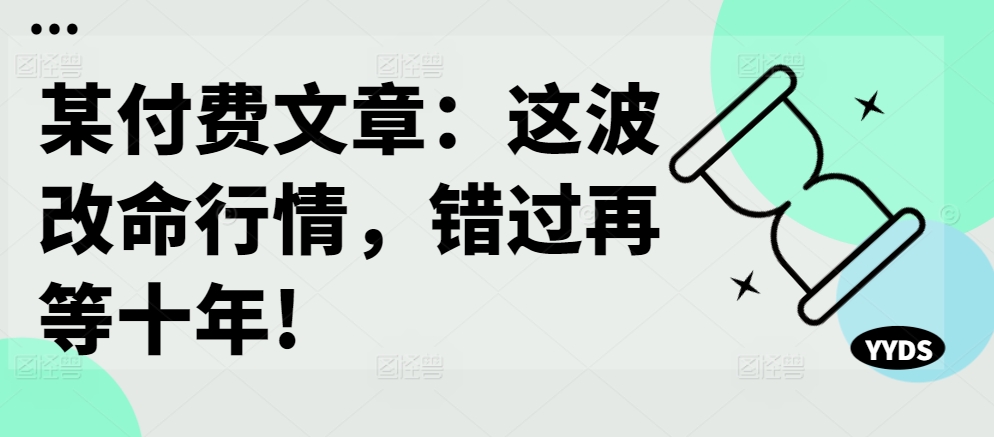 某付费文章：这波改命行情，错过再等十年!-Xiaobei云