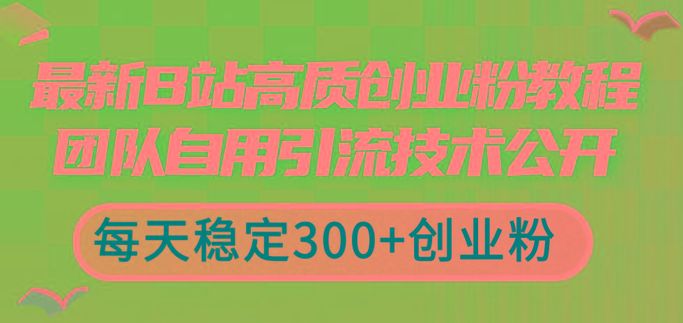 最新B站高质创业粉教程，团队自用引流技术公开，每天稳定300+创业粉-Xiaobei云