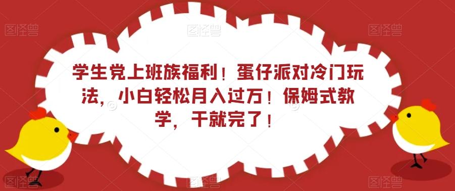 学生党上班族福利！蛋仔派对冷门玩法，小白轻松月入过万！保姆式教学，干就完了！-Xiaobei云