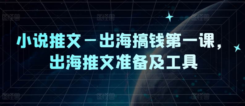 小说推文—出海搞钱第一课，出海推文准备及工具-Xiaobei云