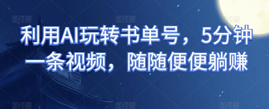 利用AI玩转书单号，5分钟一条视频，随随便便躺赚-Xiaobei云
