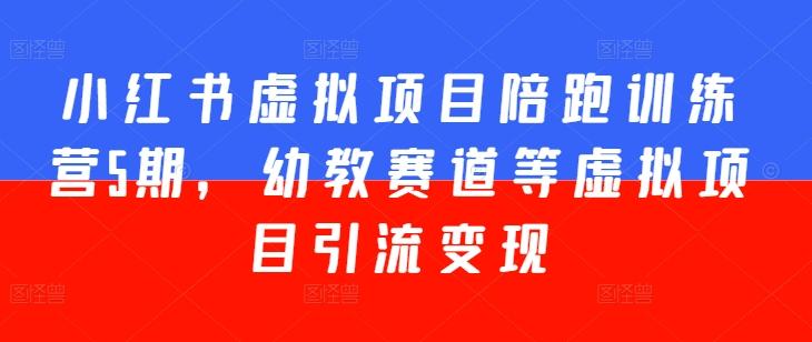 小红书虚拟项目陪跑训练营5期，幼教赛道等虚拟项目引流变现-Xiaobei云