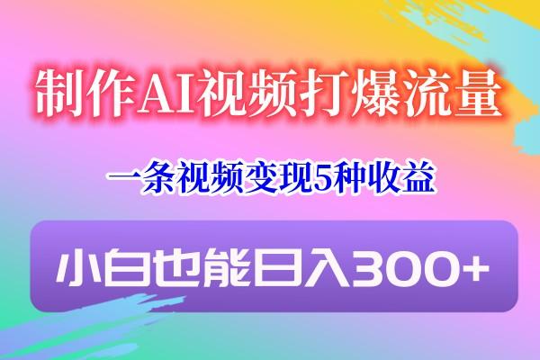 制作AI视频打爆流量，一条视频变现5种收益，小白也能日入300+-Xiaobei云