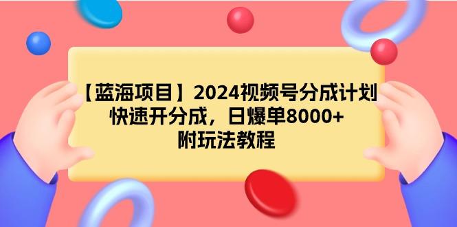 (9308期)【蓝海项目】2024视频号分成计划，快速开分成，日爆单8000+，附玩法教程-Xiaobei云