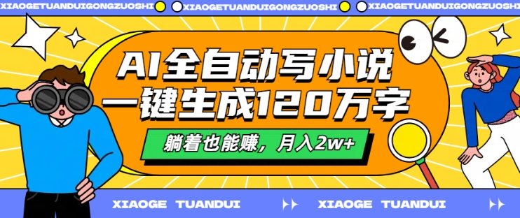 AI全自动写小说，一键生成120万字，躺着也能赚，月入2w+【揭秘】-Xiaobei云