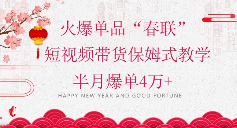 蓝海风口项目，火爆单品“春联”短视频带货保姆式教学，半月爆单4万+【揭秘】-Xiaobei云