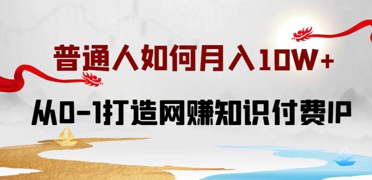普通人如何打造知识付费IP月入10W+，从0-1打造网赚知识付费IP，小白喂饭级教程【揭秘】-Xiaobei云