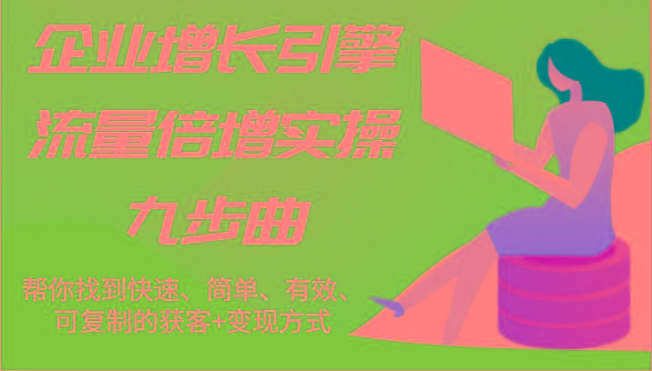 企业增长引擎流量倍增实操九步曲，帮你找到快速、简单、有效、可复制的获客+变现方式-Xiaobei云